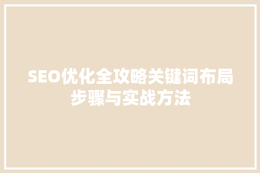 SEO优化全攻略关键词布局步骤与实战方法