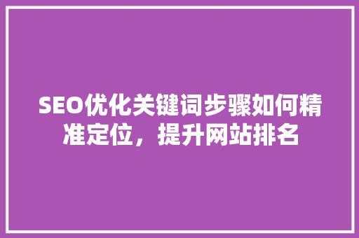 SEO优化关键词步骤如何精准定位，提升网站排名