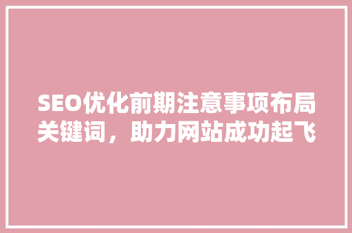 SEO优化前期注意事项布局关键词，助力网站成功起飞