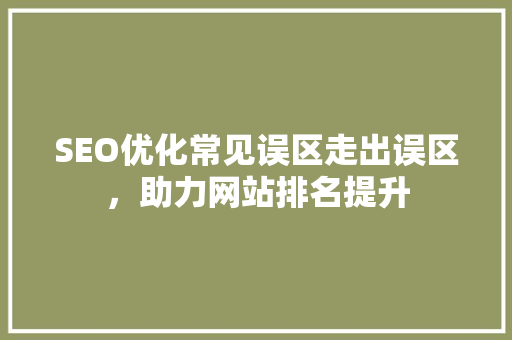 SEO优化常见误区走出误区，助力网站排名提升