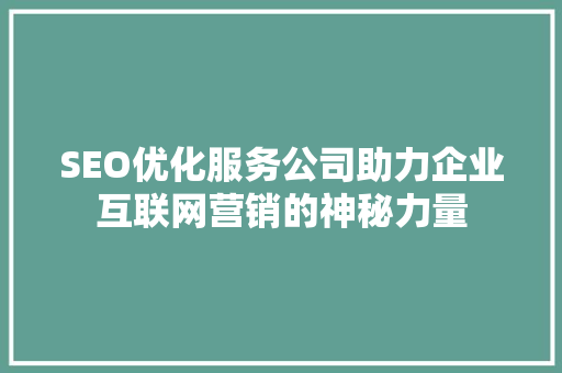 SEO优化服务公司助力企业互联网营销的神秘力量