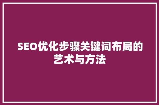 SEO优化步骤关键词布局的艺术与方法