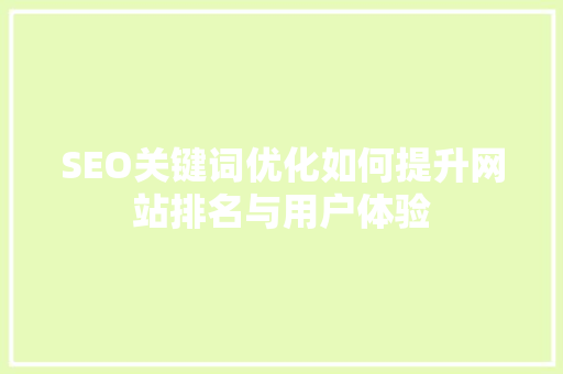 SEO关键词优化如何提升网站排名与用户体验