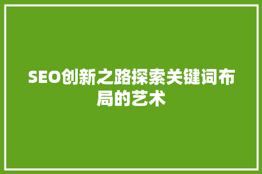 SEO创新之路探索关键词布局的艺术
