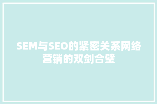 SEM与SEO的紧密关系网络营销的双剑合璧