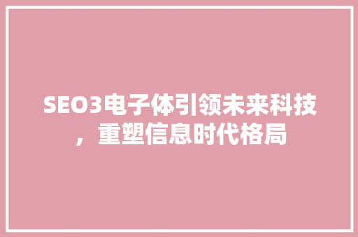 SEO3电子体引领未来科技，重塑信息时代格局