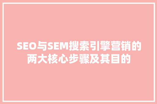 SEO与SEM搜索引擎营销的两大核心步骤及其目的