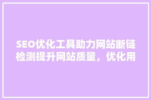 SEO优化工具助力网站断链检测提升网站质量，优化用户体验