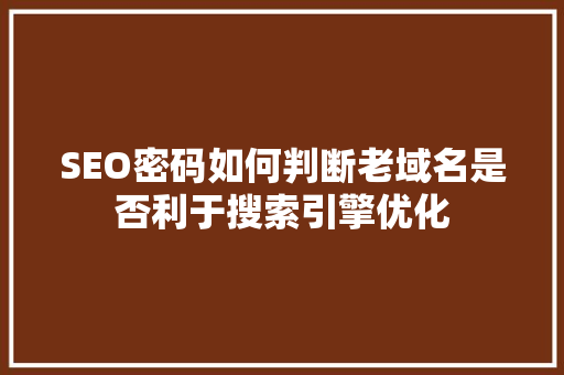 SEO密码如何判断老域名是否利于搜索引擎优化