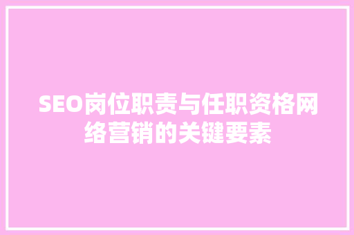 SEO岗位职责与任职资格网络营销的关键要素
