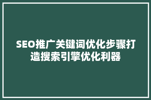 SEO推广关键词优化步骤打造搜索引擎优化利器
