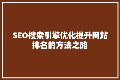 SEO搜索引擎优化提升网站排名的方法之路  第1张