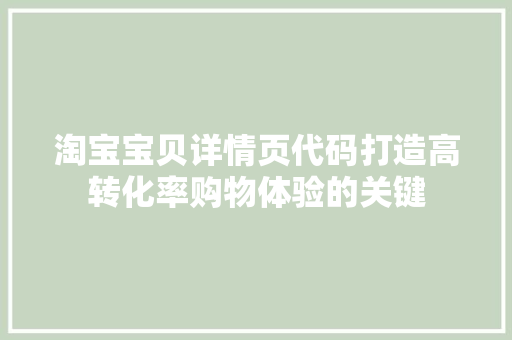 淘宝宝贝详情页代码打造高转化率购物体验的关键