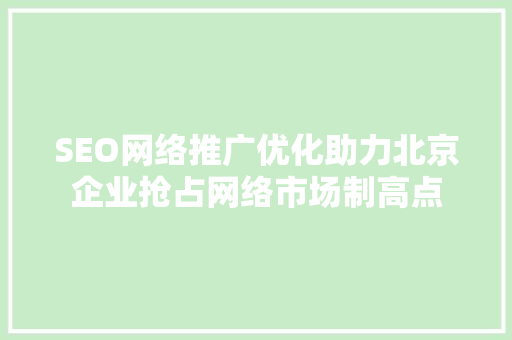SEO网络推广优化助力北京企业抢占网络市场制高点