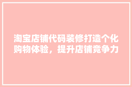 淘宝店铺代码装修打造个化购物体验，提升店铺竞争力  第1张