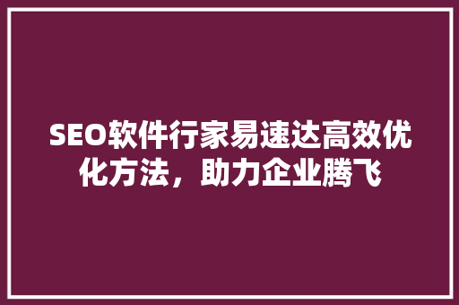 SEO软件行家易速达高效优化方法，助力企业腾飞