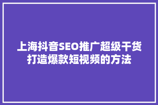 上海抖音SEO推广超级干货打造爆款短视频的方法