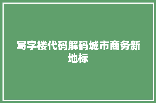 写字楼代码解码城市商务新地标