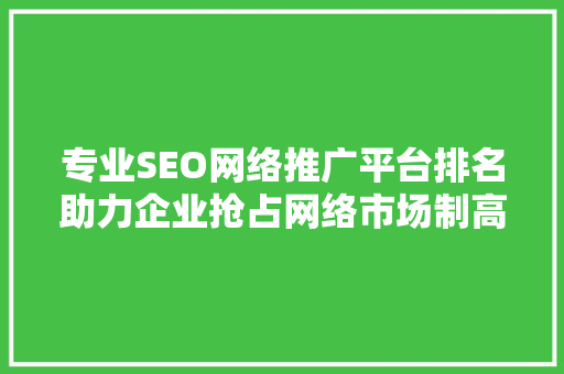 专业SEO网络推广平台排名助力企业抢占网络市场制高点  第1张