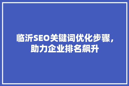 临沂SEO关键词优化步骤，助力企业排名飙升