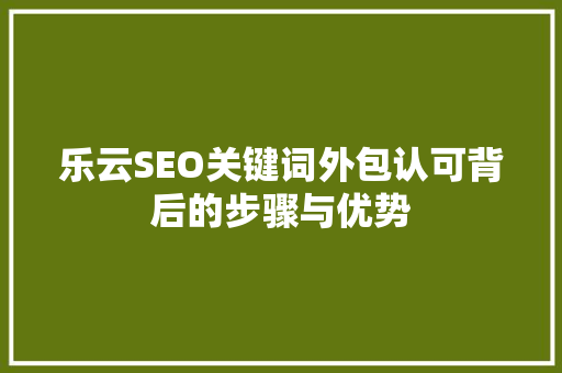 乐云SEO关键词外包认可背后的步骤与优势