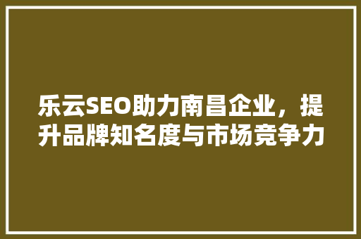 乐云SEO助力南昌企业，提升品牌知名度与市场竞争力