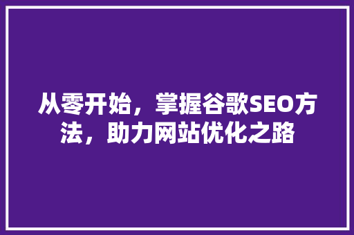 从零开始，掌握谷歌SEO方法，助力网站优化之路