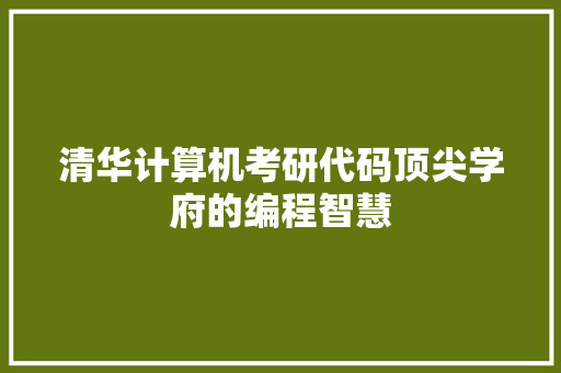 清华计算机考研代码顶尖学府的编程智慧