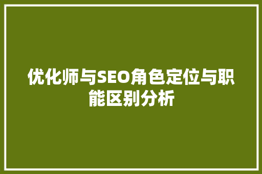 优化师与SEO角色定位与职能区别分析