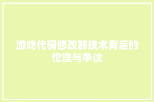 游戏代码修改器技术背后的伦理与争议  第1张