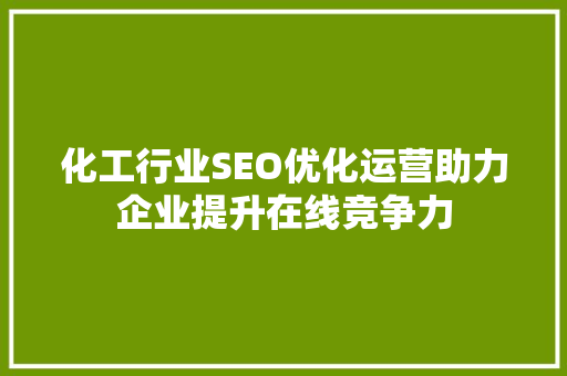 化工行业SEO优化运营助力企业提升在线竞争力  第1张