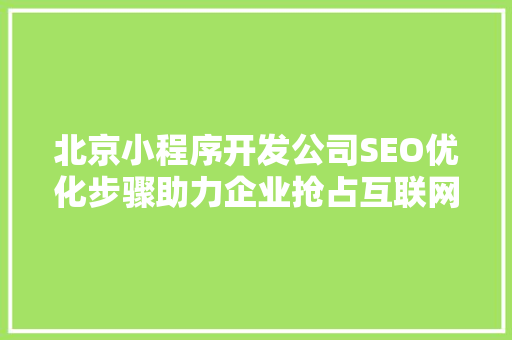北京小程序开发公司SEO优化步骤助力企业抢占互联网市场制高点  第1张