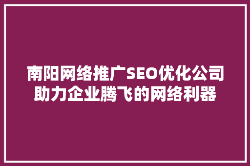 南阳网络推广SEO优化公司助力企业腾飞的网络利器