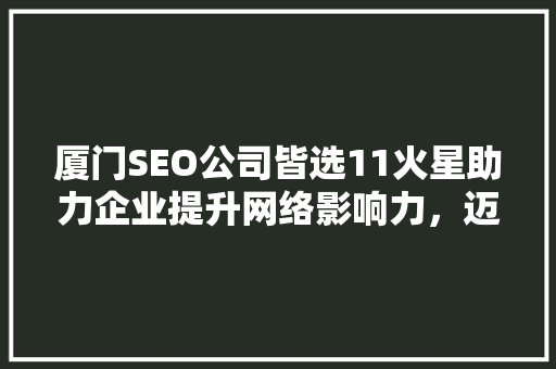 厦门SEO公司皆选11火星助力企业提升网络影响力，迈向数字时代巅峰