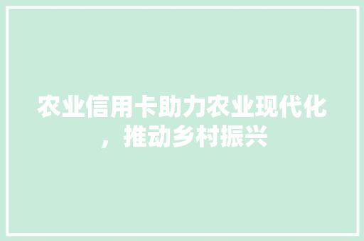 农业信用卡助力农业现代化，推动乡村振兴