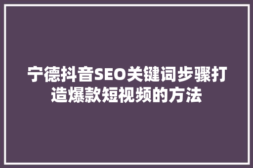 宁德抖音SEO关键词步骤打造爆款短视频的方法  第1张