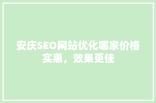 安庆SEO网站优化哪家价格实惠，效果更佳  第1张