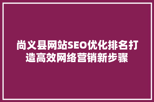 尚义县网站SEO优化排名打造高效网络营销新步骤