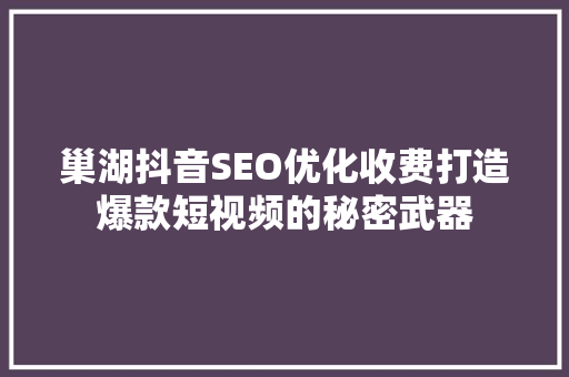 巢湖抖音SEO优化收费打造爆款短视频的秘密武器