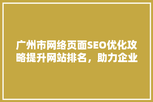 广州市网络页面SEO优化攻略提升网站排名，助力企业腾飞  第1张