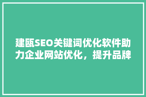 建瓯SEO关键词优化软件助力企业网站优化，提升品牌影响力  第1张