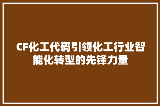 CF化工代码引领化工行业智能化转型的先锋力量
