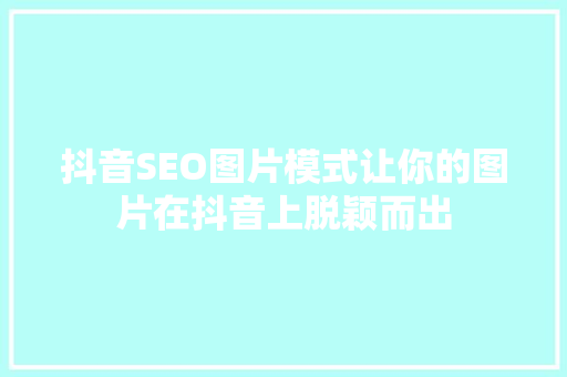 抖音SEO图片模式让你的图片在抖音上脱颖而出