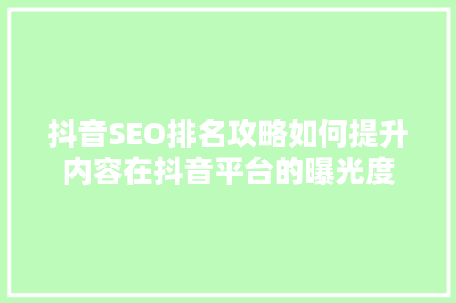 抖音SEO排名攻略如何提升内容在抖音平台的曝光度