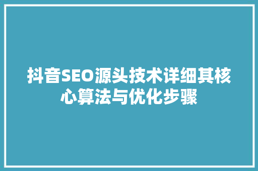 抖音SEO源头技术详细其核心算法与优化步骤