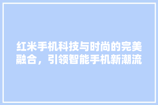 红米手机科技与时尚的完美融合，引领智能手机新潮流