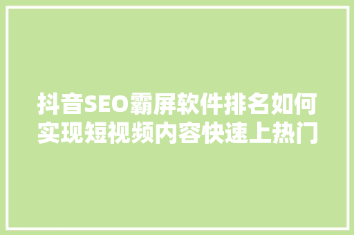 抖音SEO霸屏软件排名如何实现短视频内容快速上热门