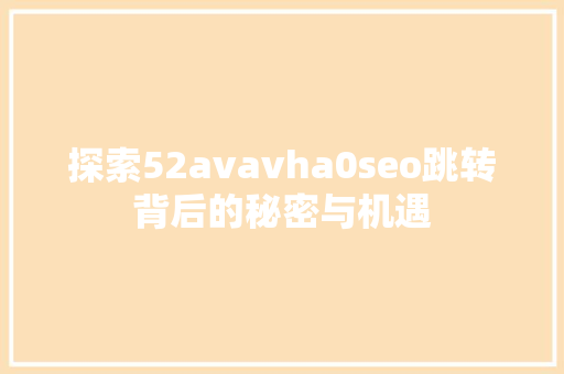 探索52avavha0seo跳转背后的秘密与机遇