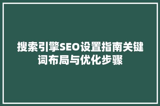 搜索引擎SEO设置指南关键词布局与优化步骤