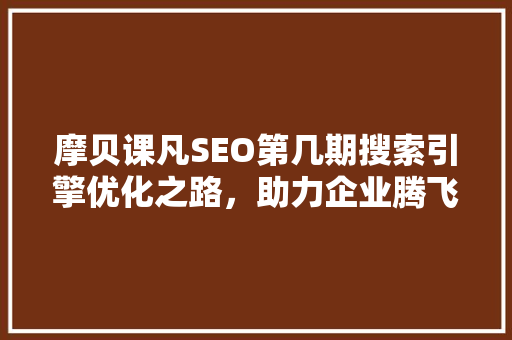摩贝课凡SEO第几期搜索引擎优化之路，助力企业腾飞